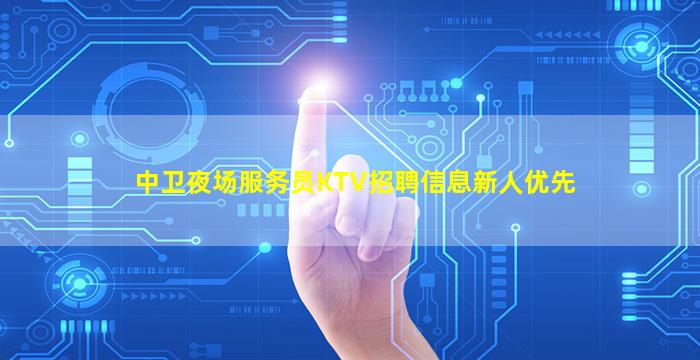 中卫夜场服务员KTV招聘信息新人优先
